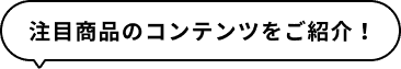 注目商品のコンテンツをご紹介!
